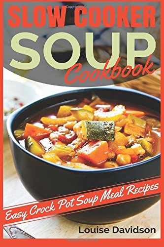Slow Cooker Soup Cookbook: Easy Crock Pot Soup Meal Recipes