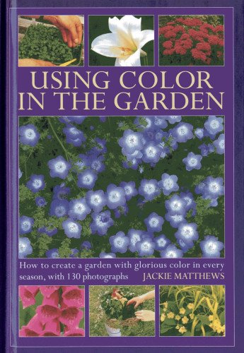Using Colour in the Garden: How to Create a Garden with Glorious Colour ...