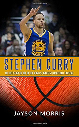 Stephen Curry: The Life Story of One of the Worldâ€™s Greatest Basketball Players