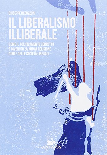 Il liberalismo illiberale. Come il politicamente corretto è divenuto la nuova religione civile delle società liberali Il liberalismo illiberale. Come il politicamente corretto è divenuto la nuova religione civile delle società liberali