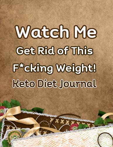 Watch Me Get Rid of This F*cking Weight! Keto Diet Journal: Exercise Journal and Planner for Beginners in 90 day; Track Macros, Meals, Moods, and More in this Log Book for Your Ketogenic Diet