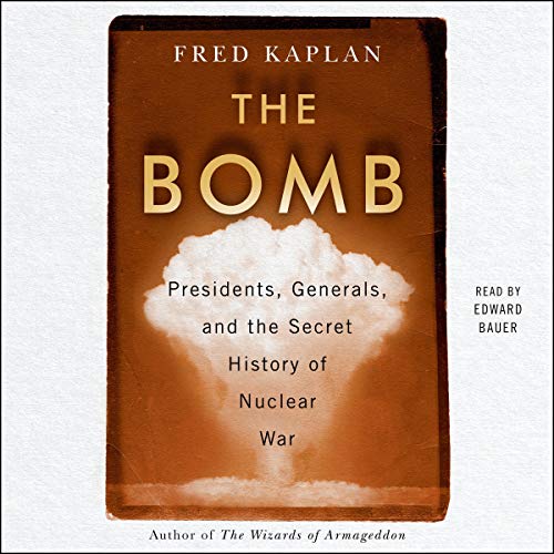 The Bomb: Presidents, Generals, and the Secret History of Nuclear War The Bomb: Presidents, Generals, and the Secret History of Nuclear War