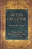 After I'm Gone: Thoughts, Wishes, Memories, and Secrets to Share with ThoseI Love