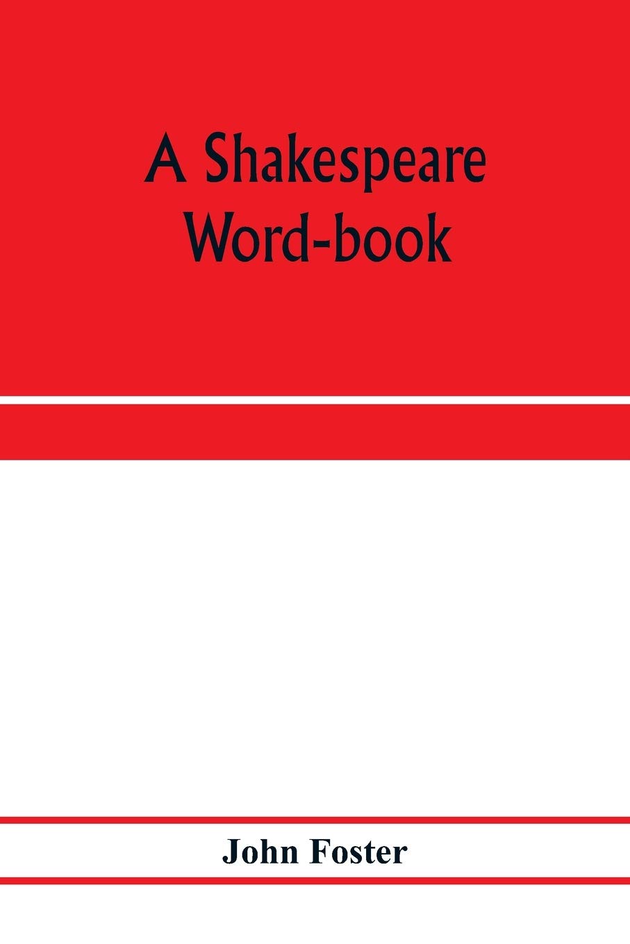 A Shakespeare word-book, being a glossary of archaic forms and varied usages of words employed by Shakespeare