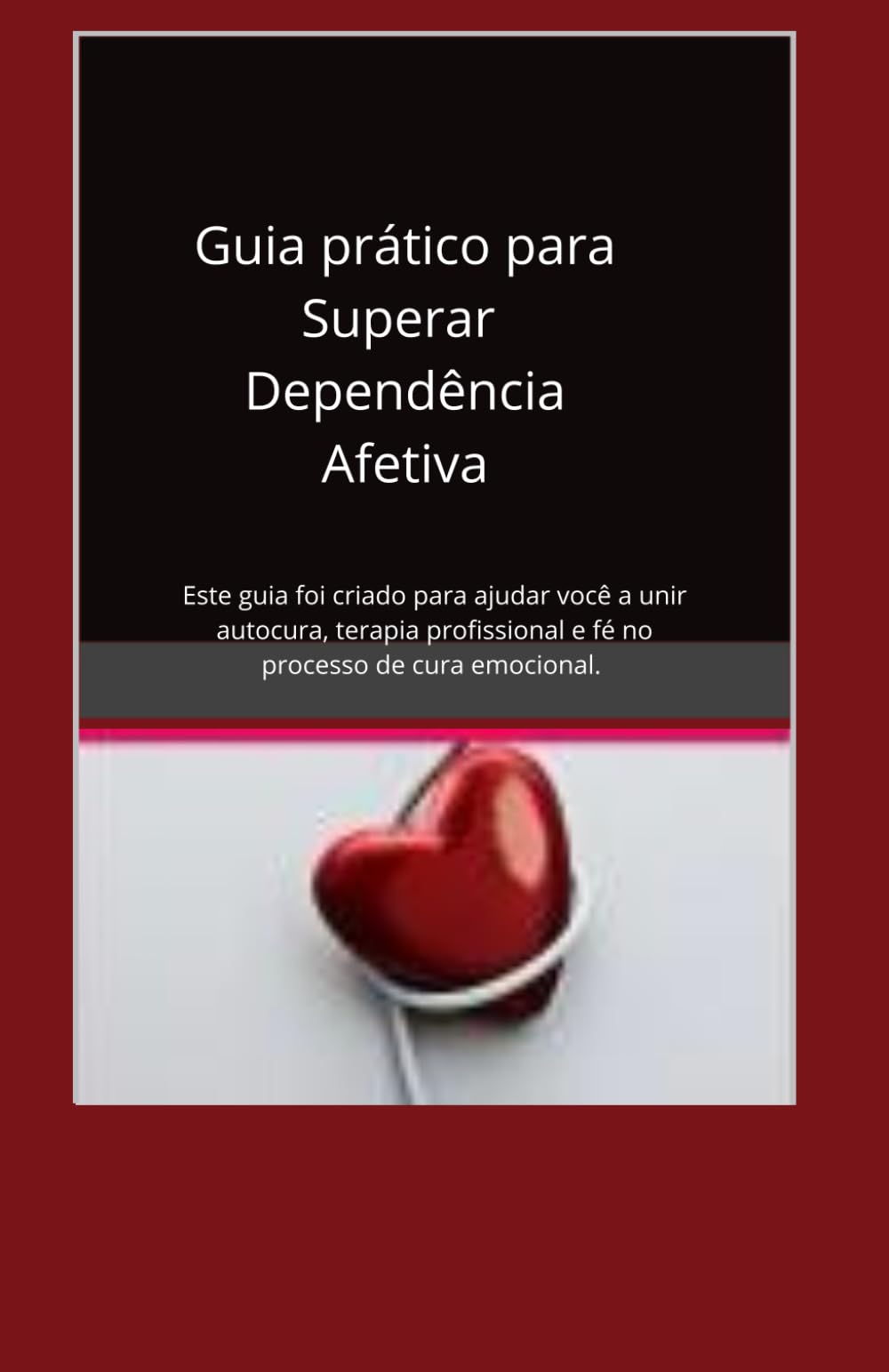 Guia Prático para Identificar e Superar a Dependência Afetiva: Este guia foi criado para mulheres que carregam feridas profundas no coração