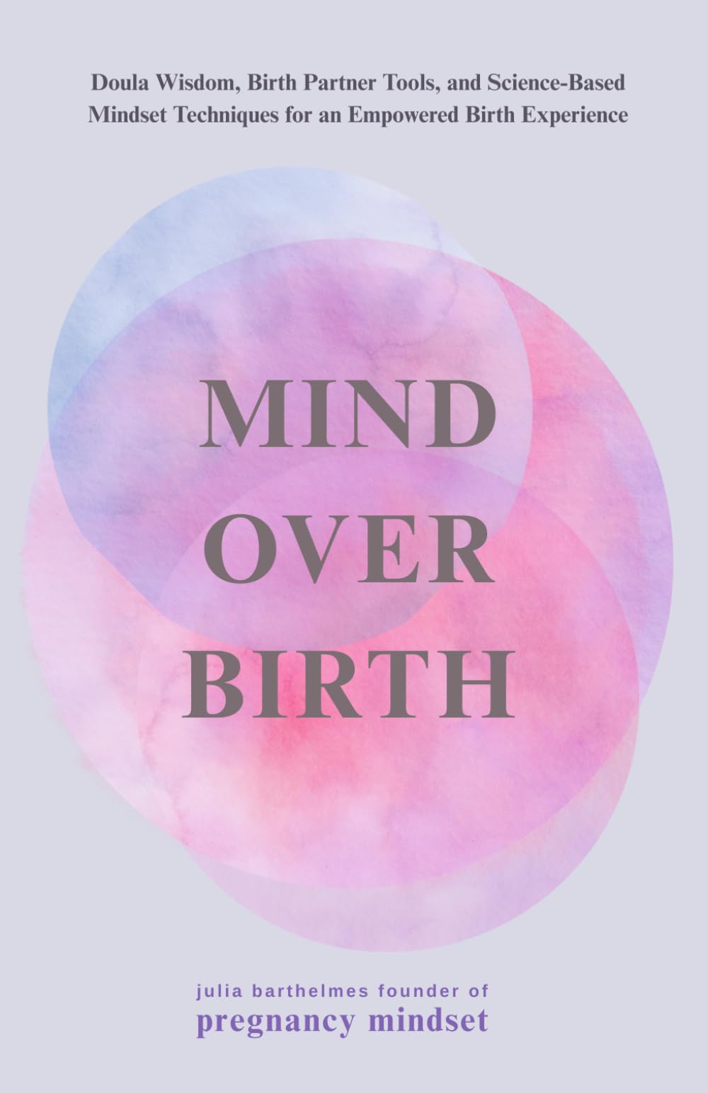 Mind over Birth: Doula Wisdom, Birth Partner Tools, and Science-Based Mindset Techniques for an Empowered Birth Experience (The Pregnancy Mindset Series)