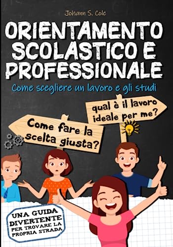  ORIENTAMENTO SCOLASTICO E PROFESSIONALE: Come scegliere un lavoro e gli studi - Guida all\'orientamento per la scuola media et la scula superiore.