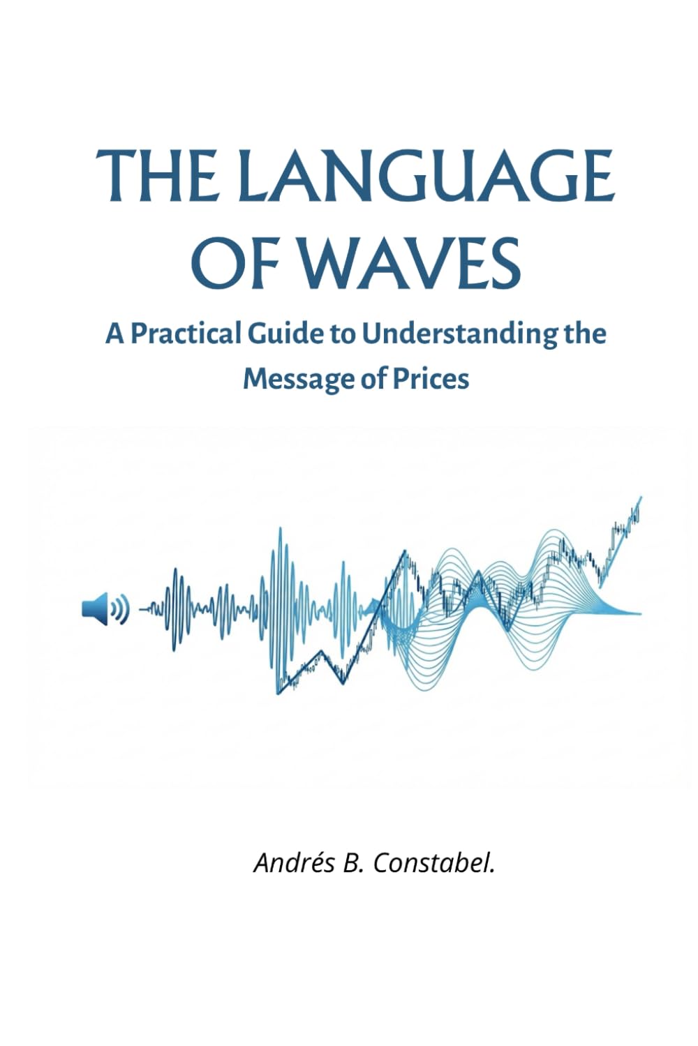 THE LANGUAGE OF WAVES: A PRACTICAL GUIDE TO UNDERSTANDING THE MESSAGE OF PRICES