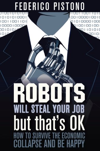 Robots Will Steal Your Job, But That's OK: How to Survive the Economic Collapse and Be Happy