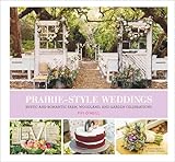 Prairie Style Weddings: Rustic and Romantic Farm, Woodland, and Garden Celebrations