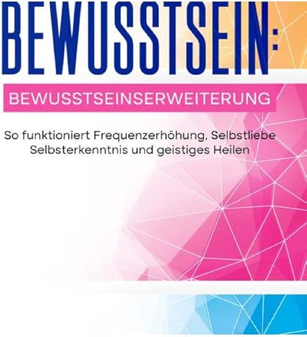 Bewusstsein: Bewusstseinserweiterung - So funktioniert Frequenzerh&ouml;hung, Selbstliebe Selbsterkenntnis und geistiges Heilen: Innerer Frieden durch Herzintelligenz