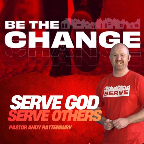 BE THE CHANGE - Week 2 - Pastor Andy Rattenbury - Serve God, Serve Others