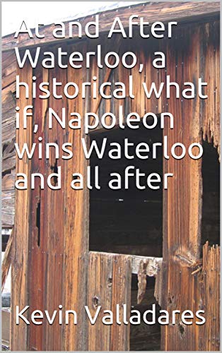 At and After Waterloo, a historical what if, Napoleon wins Waterloo and all after