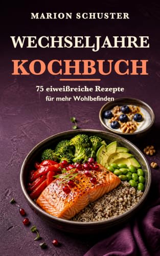Wechseljahre Kochbuch: 75 eiweißreiche Rezepte für mehr Wohlbefinden – mit Kalzium, Omega-3 und Pflanzenstoffen, inklusive 14-Tage-Wochenplan und Einkaufslisten