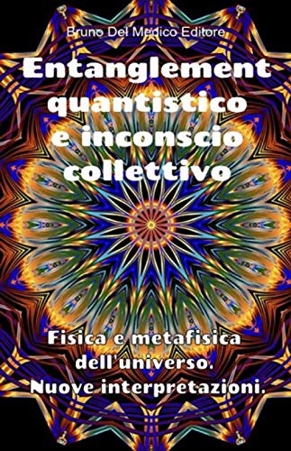 Entanglement quantistico e inconscio collettivo. Fisica e metafisica dell'universo. Nuove interpretazioni.