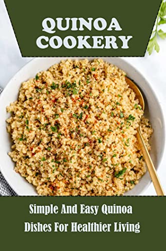 Quinoa Cookery: Simple And Easy Quinoa Dishes For Healthier Living