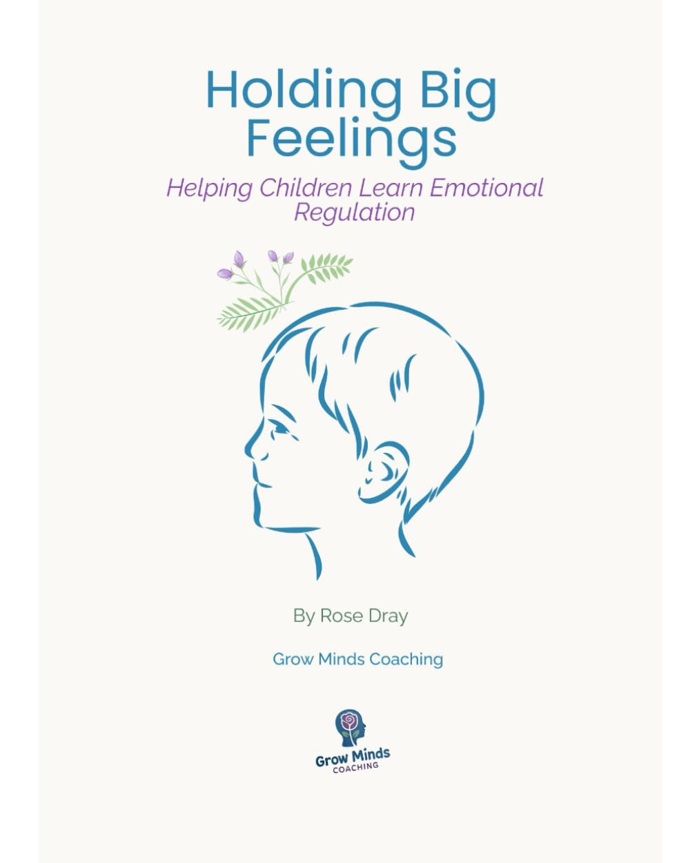 Holding Big Feelings: Helping Children Learn Emotional Regulation (Grow Minds Parenting Series)