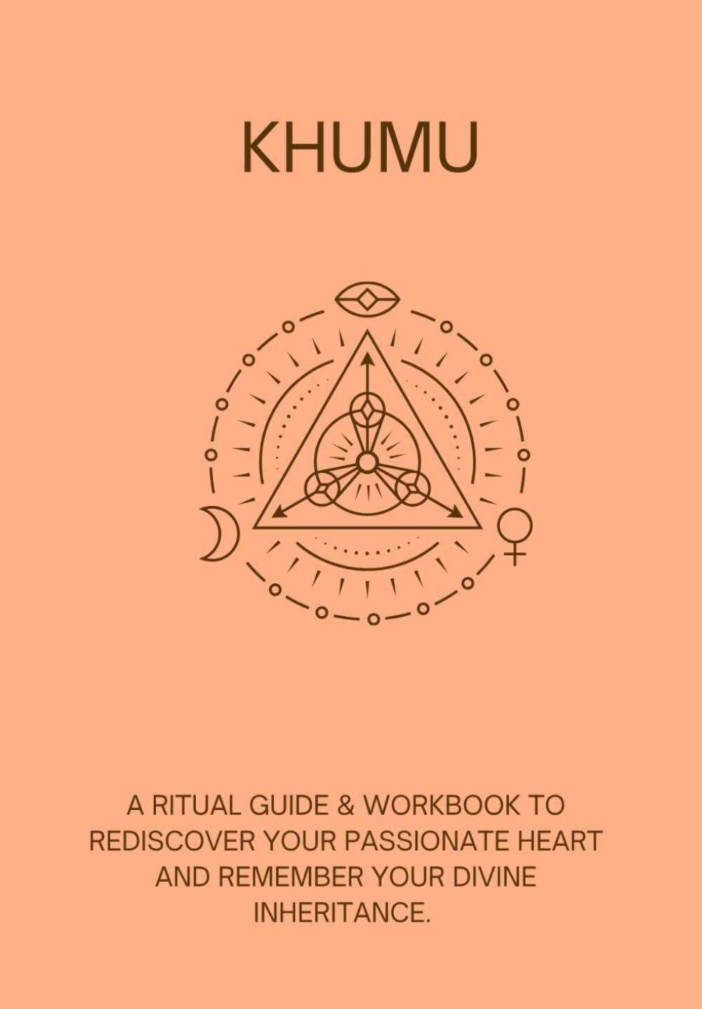 Khumu: A Ritual Guide & Workbook to Rediscover your Passionate Heart and Remember your Divine Inheritance.