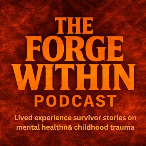 The Forge Within Podcast - Lived Experience Survivor Stories on Mental Health & Childhood Trauma Podcast By Sam David Wil