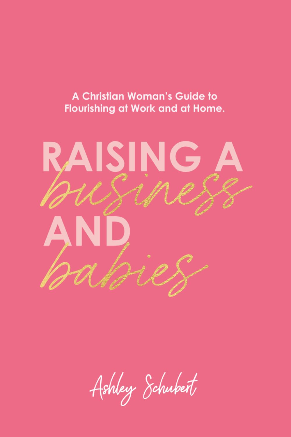 Raising A Business and Babies: A Christian Woman's Guide to Flourishing at Work and at Home