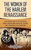The Women of the Harlem Renaissance: A Captivating Guide to the Influential Female Pioneers Who Shaped Art, Culture, and Literature in 1920s New York (U.S. History)