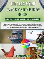 The Year-Round Backyard Birds Book : Birdwatching Guide for Beginners: Backyard Birding Book to Attract, Identify, & Photograph Birds of North ... Birdhouses, Bird Feeders & Bird Seed Mixes B0D57CL9J6 Book Cover