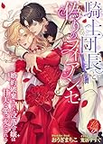 騎士団長と偽りのフィアンセ　～婚約破棄された没落令嬢は甘美な愛に充たされる～ (濃蜜ラブルージュＦ＋)