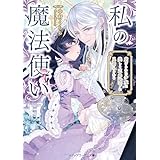 私の魔法使い　虐げられた少女は美しき王弟殿下に見初められる (メディアワークス文庫)