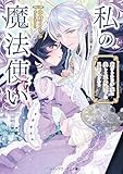 私の魔法使い 虐げられた少女は美しき王弟殿下に見初められる (メディアワークス文庫)