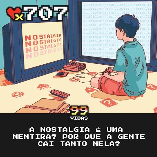 99Vidas 707 - A Nostalgia &eacute; uma Mentira?