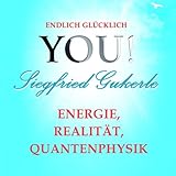 Energie, Realität und Quantenphysik: YOU! Endlich glücklich - Siegfried Gukerle Siegfried Gukerle Verlag: You! Life Productions 
