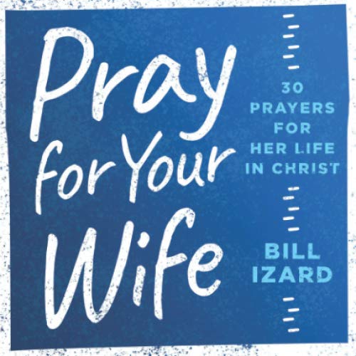 Pray for Your Wife: 30 Prayers for Her Life in Christ