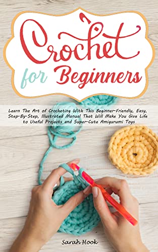 Crochet for Beginners: Learn the Art of Crocheting with This Beginner-Friendly, Easy, Step-By-Step, Illustrated Manual that Will Make you Give Life to ... Projects | BONUS Super-Cute Amigurumi Toys