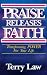 Praise Releases Faith: Transforming Power For Your Life