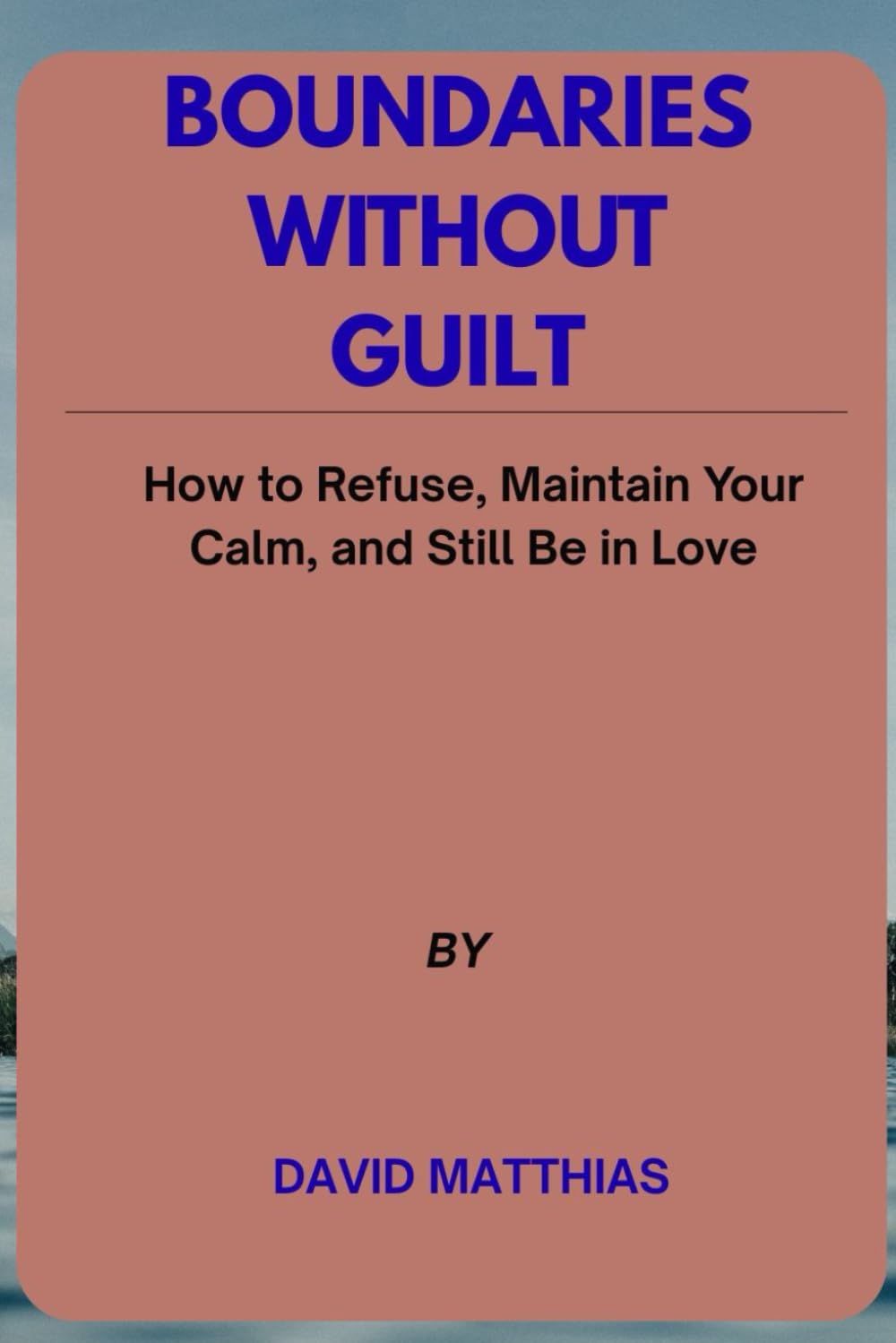 BOUNDARIES WITHOUT GUILT: How to Refuse, Maintain Your Calm, and Still Be in Love