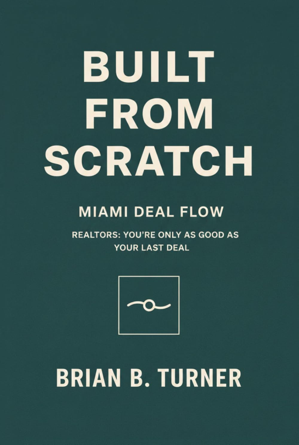 Built from Scratch: Miami Deal Flow: Realtors: You’re Only as Good as Your Last Deal (The Built From Scratch Series)