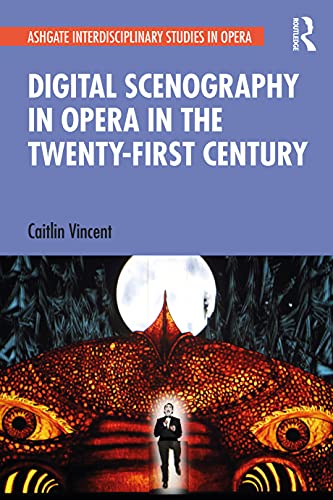 Digital Scenography in Opera in the Twenty-First Century (Ashgate Interdisciplinary Studies in Opera) Digital Scenography in Opera in the Twenty-First Century (Ashgate Interdisciplinary Studies in Opera)