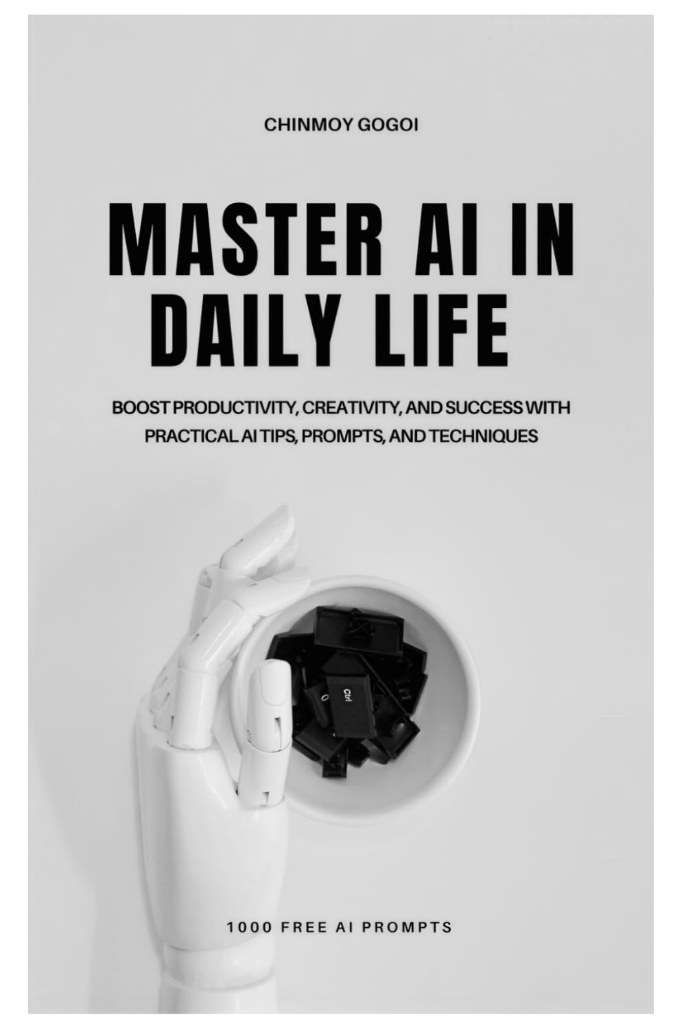 Master AI in Daily Life: Boost Productivity, Creativity, and Success with Practical AI Tips, Prompts, and Techniques