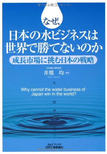 なぜ、日本の水ビジネスは世界で勝てないのか―成長市場に挑む日本の戦略 (B&Tブックス)