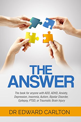 The Answer: The book for anyone with ADD, ADHD, Anxiety, Depression, Insomnia, Autism, Bipolar Disorder, Epilepsy, PTSD, or Traumatic Brain Injury