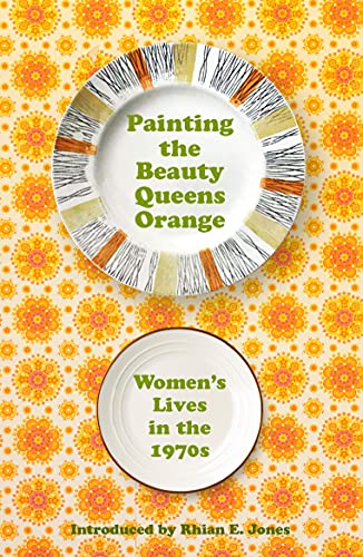 Painting The Beauty Queens Orange: Women's Lives in the 70s: Women's Lives in the 1970s