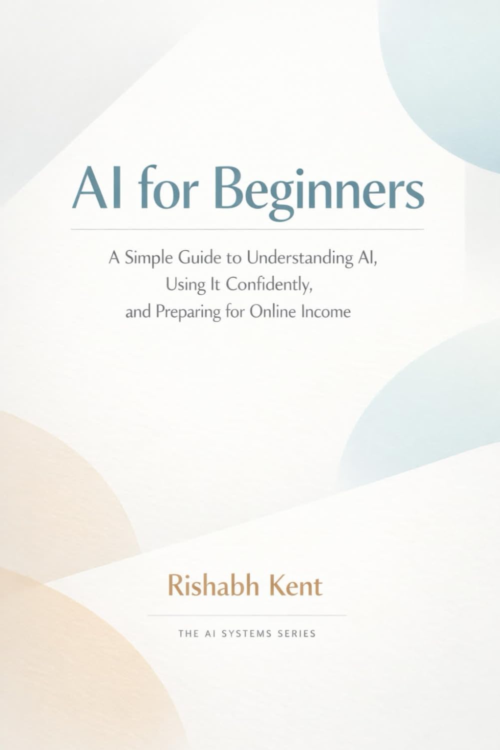 AI for Beginners: A Simple Guide to Understanding AI, Using It Confidently, and Preparing for Online Income (The Faceless Income Series)