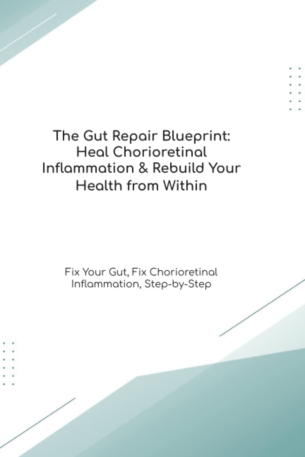 The Gut Repair Blueprint: Heal Chorioretinal Inflammation & Rebuild Your Health from Within Fix Your Gut, Fix Chorioretinal Inflammation, Step-by-Step (The Gut Healing Blueprint)