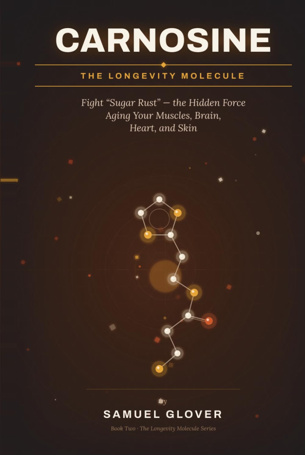Carnosine: The Longevity Molecule: Fight “Sugar Rust” — the Hidden Force Aging Your Muscles, Brain, Heart, and Skin