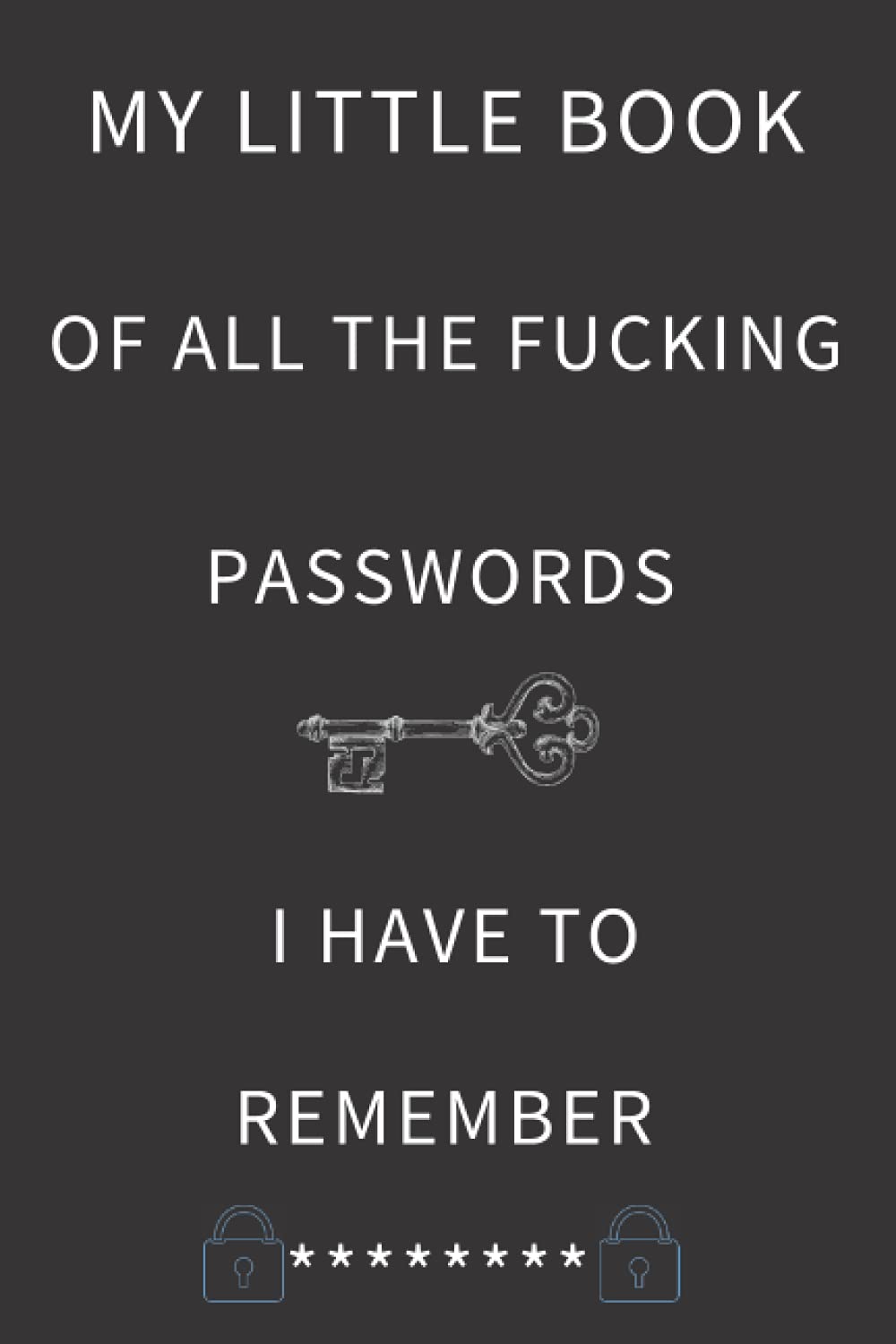 MY LITTLE BOOK OF ALL THE FUCKING PASSWORDS I HAVE TO REMEMBER: Password Log Book And Internet Password Organizer And Username Keeper Address Book For ... Remember Journal notebook