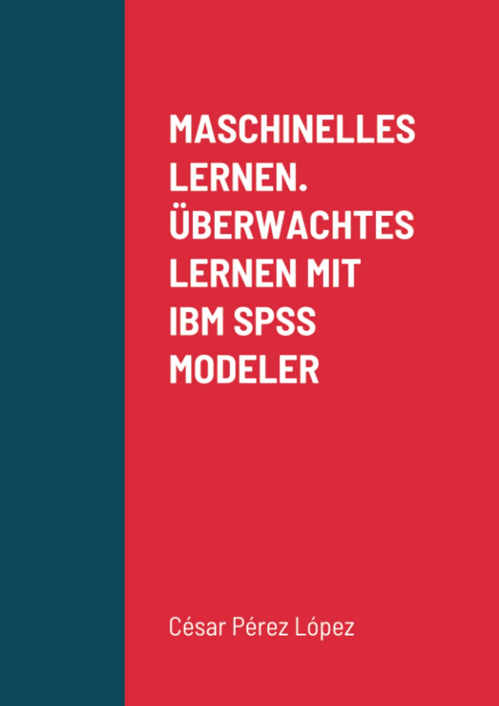 MASCHINELLES LERNEN. ÜBERWACHTES LERNEN MIT IBM SPSS MODELER (German Edition)