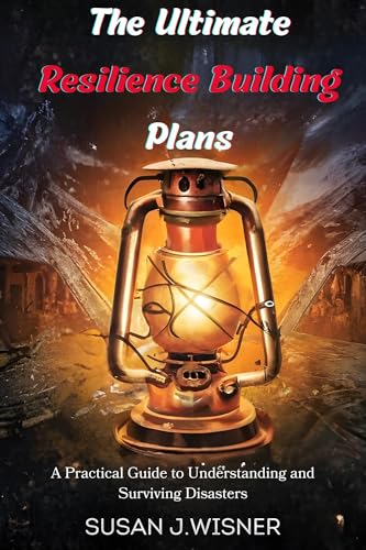 The Ultimate Resilience Building Plans: A Practical Guide to Understanding and Surviving Disasters