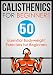 Calisthenics for Beginners: 50 Bodyweight Exercises for Beginners (Bodyweight Exercises, Calisthenics Routines, Calisthenics Workout, Calisthenics Book Book 1)