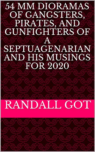 54 mm Dioramas of Gangsters, Pirates, and Gunfighters of a septuagenarian and his musings for 2020 (English Edition)