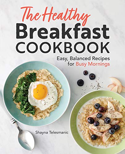The Healthy Breakfast Cookbook: Easy, Balanced Recipes for Busy M...